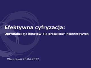 Efektywna cyfryzacja:
Optymalizacja kosztów dla projektów internetowych




 Warszawa 25.04.2012
 