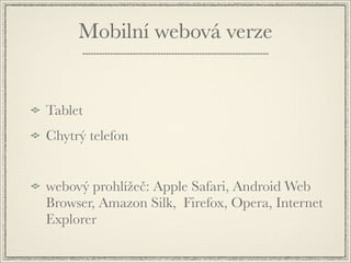 Mobilní webová verze


Tablet
Chytrý telefon


webový prohlížeč: Apple Safari, Android Web
Browser, Amazon Silk, Firefox, Opera, Internet
Explorer
 