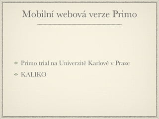 Mobilní webová verze Primo



Primo trial na Univerzitě Karlově v Praze
KALIKO
 