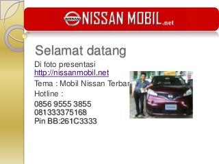 Selamat datang
Di foto presentasi
http://nissanmobil.net
Tema : Mobil Nissan Terbaru
Hotline :
0856 9555 3855
081333375168
Pin BB:261C3333
 