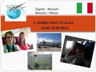 3. MOBILNOST- ITALIJA
24.05.-29.05.2013.
Zagreb – Brussels
Brussels - Milano
 
