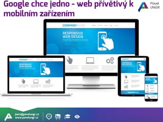 jsem@pavelungr.cz
www.pavelungr.cz
Google chce jedno - web přívětivý k
mobilním zařízením
 