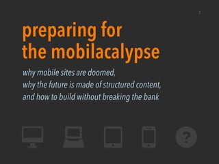 2
preparing for
the mobilacalypse
why mobile sites are doomed,
why the future is made of structured content,
and how to build without breaking the bank
 