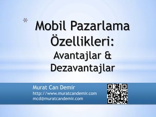 * Mobil Pazarlama
        Özellikleri:
         Avantajlar &
        Dezavantajlar
 Murat Can Demir
 http://www.muratcandemir.com
 mcd@muratcandemir.com
 