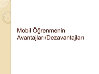 Mobil Öğrenmenin
Avantajları/Dezavantajları
 