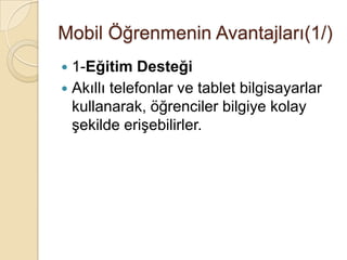Mobil Öğrenmenin Avantajları(1/)
 1-Eğitim Desteği
 Akıllı telefonlar ve tablet bilgisayarlar
kullanarak, öğrenciler bilgiye kolay
Ģekilde eriĢebilirler.
 