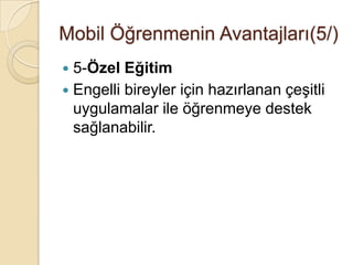 Mobil Öğrenmenin Avantajları(5/)
 5-Özel Eğitim
 Engelli bireyler için hazırlanan çeĢitli
uygulamalar ile öğrenmeye destek
sağlanabilir.
 