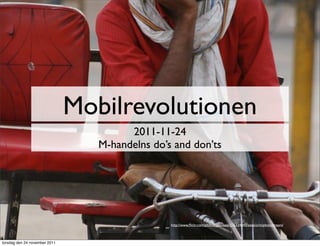 Mobilrevolutionen
                                        2011-11-24
                                  M-handelns do’s and don’ts




                                                 http://www.ﬂickr.com/photos/jpockele/216334845/sizes/o/in/photostream/



torsdag den 24 november 2011
 