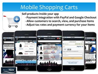 Mobile Shopping Carts
Sell products inside your app
  - Payment integration with PayPal and Google Checkout
  - Allow customers to search, view, and purchase items
  - Adjust tax rates and payment currency for your items
 