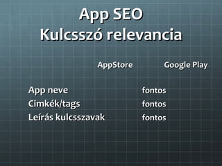 App SEO
  Kulcsszó relevancia
                AppStore        Google Play

App neve                   fontos
Cimkék/tags                fontos
Leírás kulcsszavak         fontos
 