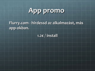 App promo
Flurry.com - hirdessd az alkalmazást, más
app-okban.
               1.2€ / install
 