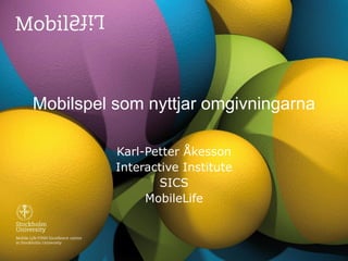Mobilspel som nyttjar omgivningarna Karl-Petter Åkesson Interactive Institute SICS MobileLife 