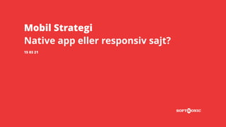 Mobil Strategi
Native app eller responsiv sajt?
15 03 24
 