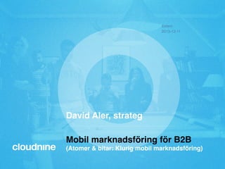 Extern!
2013-12-11!

David Aler, strateg"
Mobil marknadsföring för B2B 

(Atomer & bitar: Klurig mobil marknadsföring) "

 