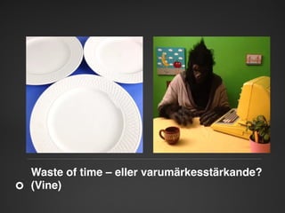Waste of time – eller varumärkesstärkande? 
(Vine)"

 