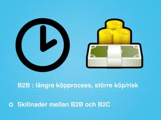 B2B : längre köpprocess, större köp/risk"
Skillnader mellan B2B och B2C"

 