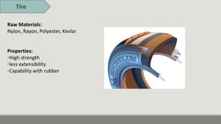 Tire
Raw Materials:
Nylon, Rayon, Polyester, Kevlar
Properties:
◦High strength
◦less extensibility
◦Capability with rubber
 