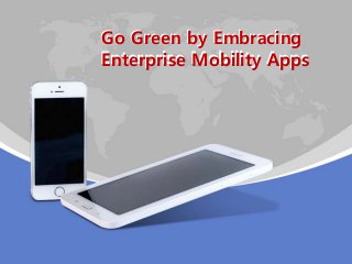 Go Green by Embracing
Enterprise Mobility Apps
Go Green by Embracing
Enterprise Mobility Apps
 