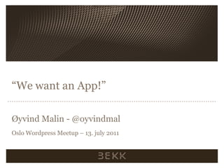 “We want an App!” Øyvind Malin - @oyvindmal Oslo WordpressMeetup – 13. july 2011 