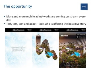 The	
  opportunity
• More	
  and	
  more	
  mobile	
  ad	
  networks	
  are	
  coming	
  on	
  stream	
  every	
  
day
• Test,	
  test,	
  test	
  and	
  adapt	
  -­‐	
  look	
  who	
  is	
  oﬀering	
  the	
  best	
  inventory
27
 