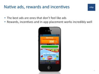 NaJve	
  ads,	
  rewards	
  and	
  incenJves
• The	
  best	
  ads	
  are	
  ones	
  that	
  don’t	
  feel	
  like	
  ads
• Rewards,	
  incenEves	
  and	
  in-­‐app	
  placement	
  works	
  incredibly	
  well
28
 