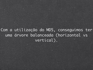 Com a utilização do MD5, conseguimos ter
  uma árvore balanceada (horizontal vs
               vertical).
 