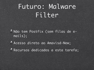 Futuro: Malware
       Filter

Não tem Postfix (sem filas de e-
mails);

Acesso direto ao Amavisd-New;

Recursos dedicados a esta tarefa;
 