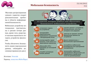 23/10/2012
                                 Мобильная безопасность          #12


 Массовое распространение
 «умных» гаджетов создает
 дополнительные пробле-
 мы в области информаци-
 онной безопасности.
 Мобильные устройства по-
 тенциально чувствитель-
 ны к рискам потери дан-
 ных, кроме того, существу-
 ет высокая вероятность по-
 терять устройство физиче-
 ски.
 Чтобы обеспечить безопас-
 ность ваших персональных
 данных, соблюдайте не-
 сложные правила (см. рис.)


Источник: Veracode
Перевод: агентство «Моби Марк»
                                                                   7
 