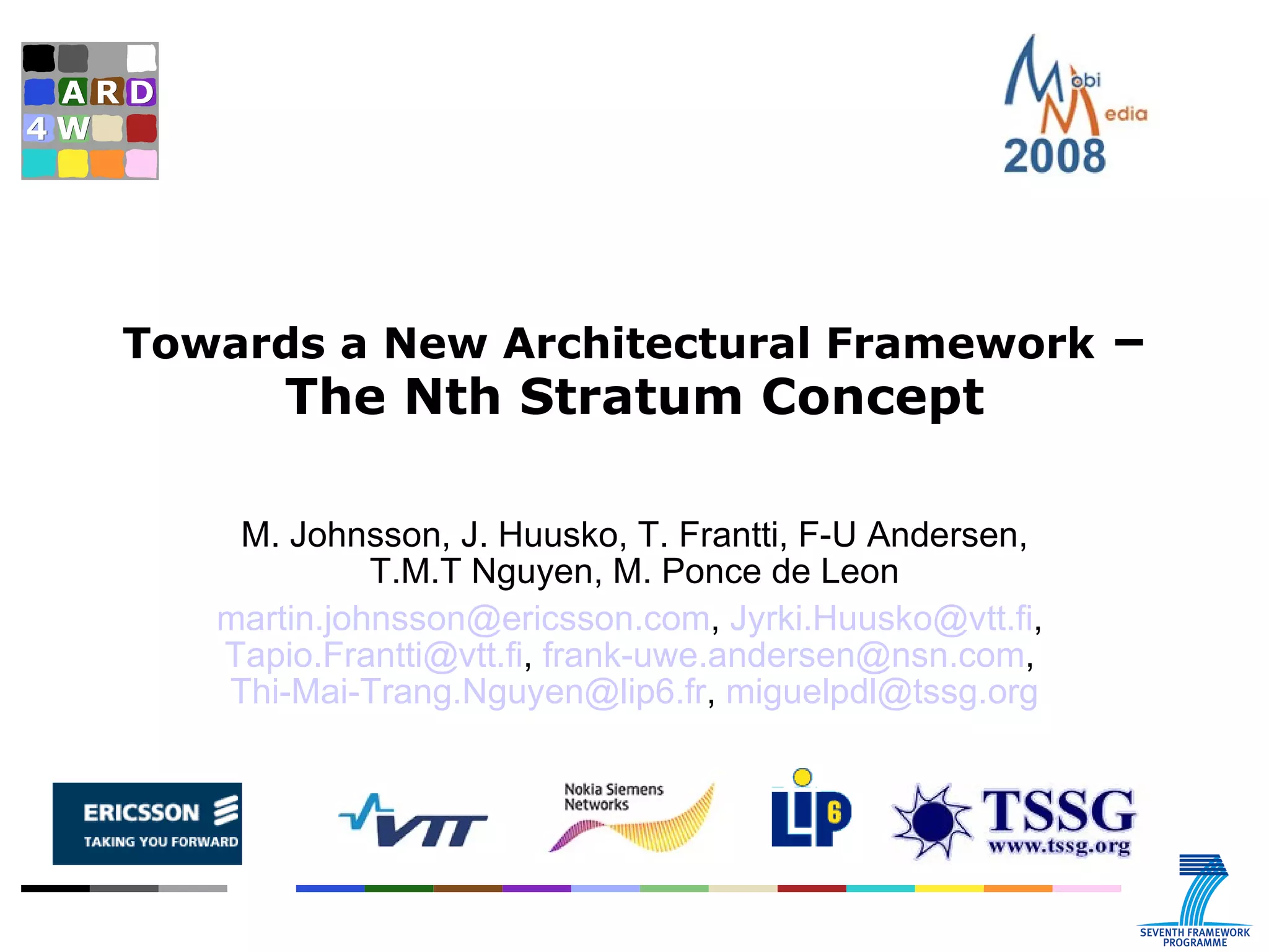 Towards a New Architectural Framework  – The Nth Stratum Concept M. Johnsson, J. Huusko, T. Frantti, F-U Andersen, T.M.T Nguyen, M. Ponce de Leon [email_address] ,  [email_address] ,  [email_address] ,  [email_address] ,  [email_address] ,  [email_address] 