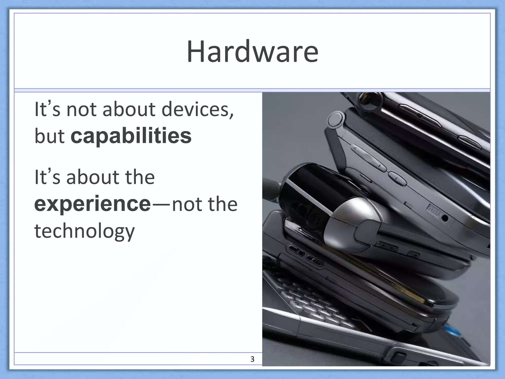 HardwareIt’s not about devices, but capabilitiesIt’s about the experience—not the technology3