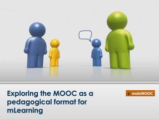 Exploring the MOOC as a
pedagogical format for
mLearning
 