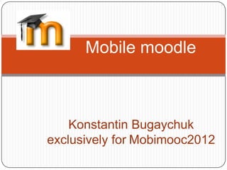 Mobile moodle



    Konstantin Bugaychuk
exclusively for Mobimooc2012
 