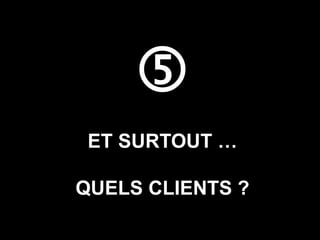 
 ET SURTOUT …

QUELS CLIENTS ?
 