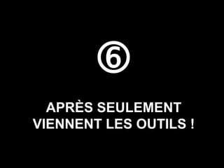 
  APRÈS SEULEMENT
VIENNENT LES OUTILS !
 