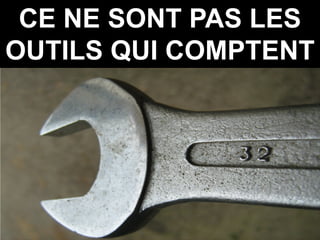 CE NE SONT PAS LES
OUTILS QUI COMPTENT
 