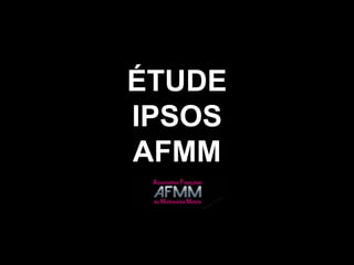 ÉTUDE
IPSOS
AFMM
 