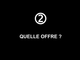
QUELLE OFFRE ?
 