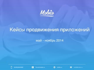 Кейсы продвижения приложений 
май - ноябрь 2014 
8(495)646-8595 fb.com/mobio.ru mobio.ru hello@mobio.ru 
 