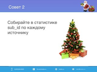 8(495)646-8595 fb.com/mobio.ru mobio.ru hello@mobio.ru
Совет 2
Собирайте в статистике
sub_id по каждому
источнику
 