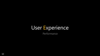 User Experience
Performance
10
 