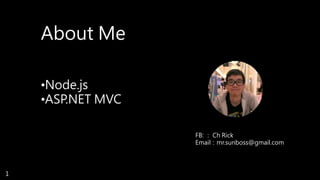 About Me
•Node.js
•ASP.NET MVC
FB: ： Ch Rick
Email：mr.sunboss@gmail.com
1
 