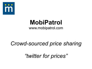 MobiPatrol
       www.mobipatrol.com



Crowd-sourced price sharing

     “twitter for prices”
 
