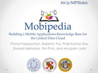 Mobipedia
Building a Mobile Applications Knowledge Base for
the Linked Data Cloud
Primal Pappachan, Roberto Yus, Prajit Kumar Das,
Sharad Mehrotra, Tim Finin, and Anupam Joshi
bit.ly/MPSlides
 