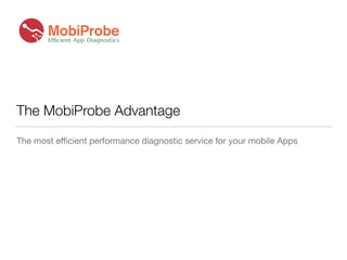 The MobiProbe Advantage
The most eﬃcient performance diagnostic service for your mobile Apps
 