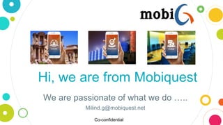 Hi, we are from Mobiquest
We are passionate of what we do …..
Milind.g@mobiquest.net
Co-confidential
 