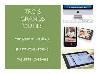TROIS
   GRANDS
   OUTILS

ORDINATEUR - BUREAU


SMARTPHONE - POCHE


 TABLETTE - CARTABLE
 