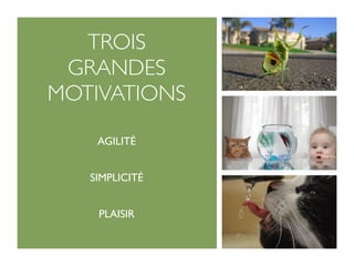 TROIS
 GRANDES
MOTIVATIONS

    AGILITÉ


   SIMPLICITÉ


    PLAISIR
 