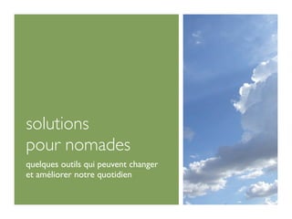 solutions
pour nomades
quelques outils qui peuvent changer
et améliorer notre quotidien
 