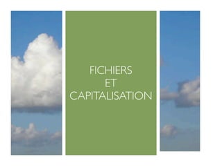 FICHIERS
      ET
CAPITALISATION
 