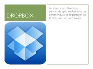 Le serveur de ﬁchiers qui
          permet de synchroniser tous ses
DROPBOX   périphériques et de partager les
          ﬁchiers avec ses partenaires
 